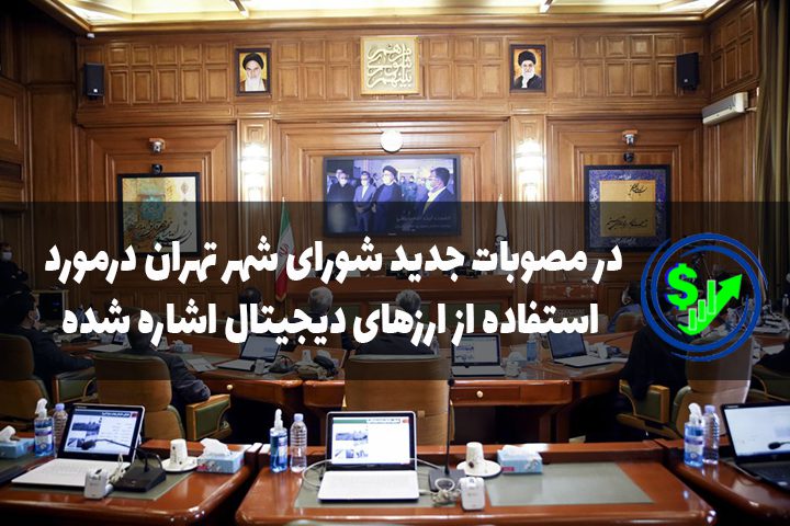 در مصوبات جدید شورای شهر تهران درمورد استفاده از ارزهای دیجیتال اشاره شده