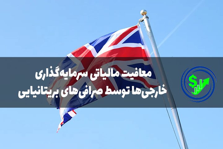 معافیت مالیاتی سرمایه‌گذاری خارجی‌ها توسط صرافی‌های بریتانیایی